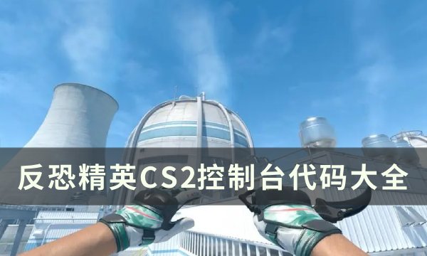 《反恐精英CS2》控制台代码大全-控制台代码一览